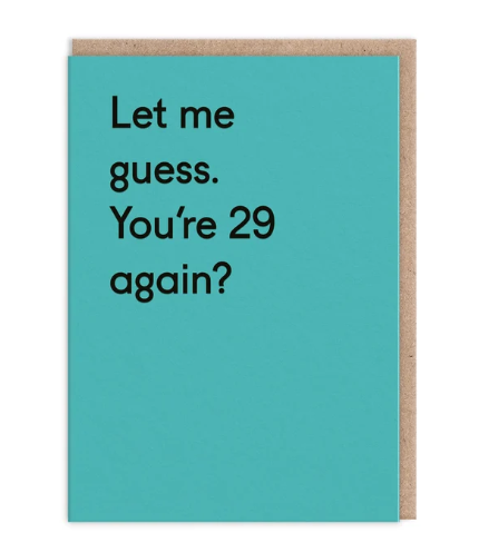 LET ME GUESS. YOU'RE 29 AGAIN